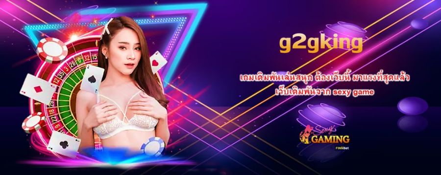 g2gking เกมเดิมพันเล่นสนุก ต้องเว็บนี้ มาแรงที่สุดแล้ว เว็บเดิมพันจาก sexy game